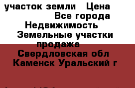 участок земли › Цена ­ 2 700 000 - Все города Недвижимость » Земельные участки продажа   . Свердловская обл.,Каменск-Уральский г.